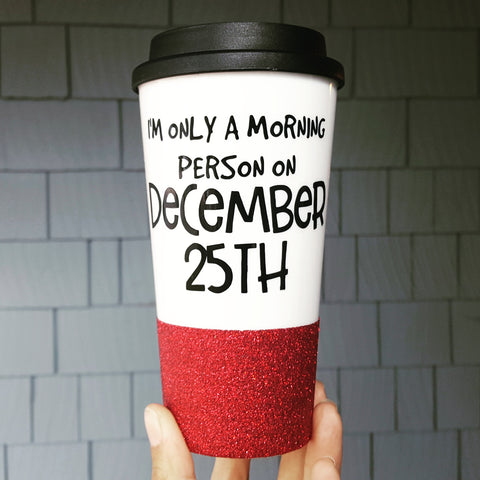 I'm only a morning person on Dec 25th - {Glitter} Travel Coffee Mug